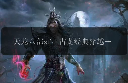 天龙八部sf,古龙经典穿越大作,你会是哪个角色?