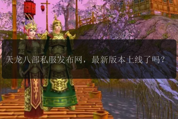 天龙八部私服发布网,最新版本上线了吗?