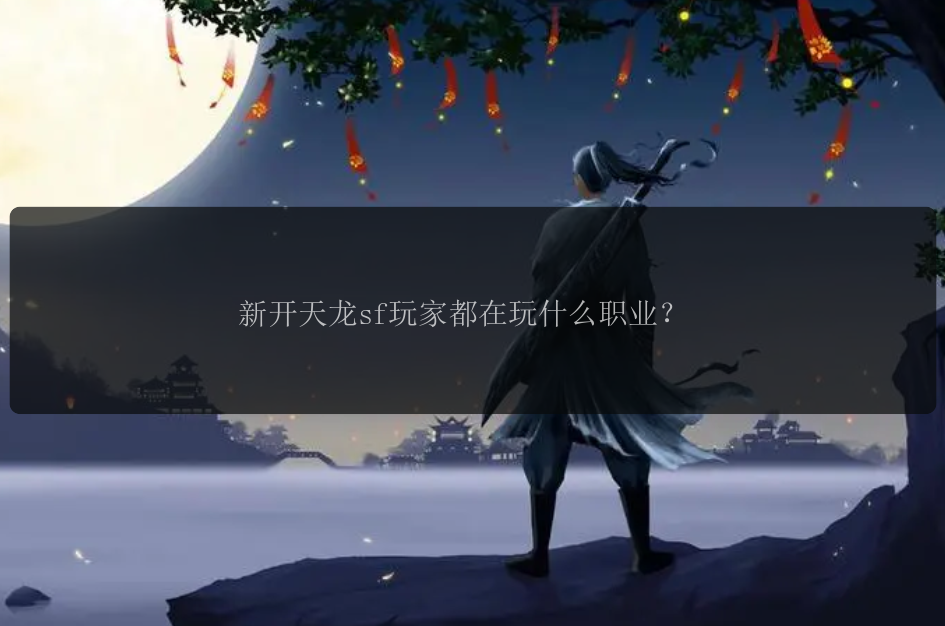 新开天龙sf玩家都在玩什么职业?