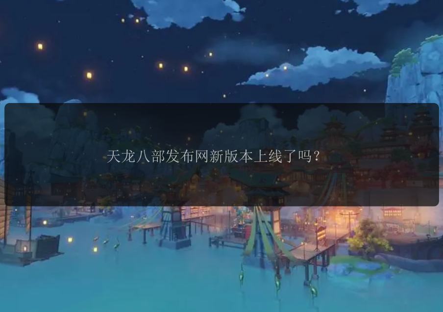 天龙八部发布网新版本上线了吗?