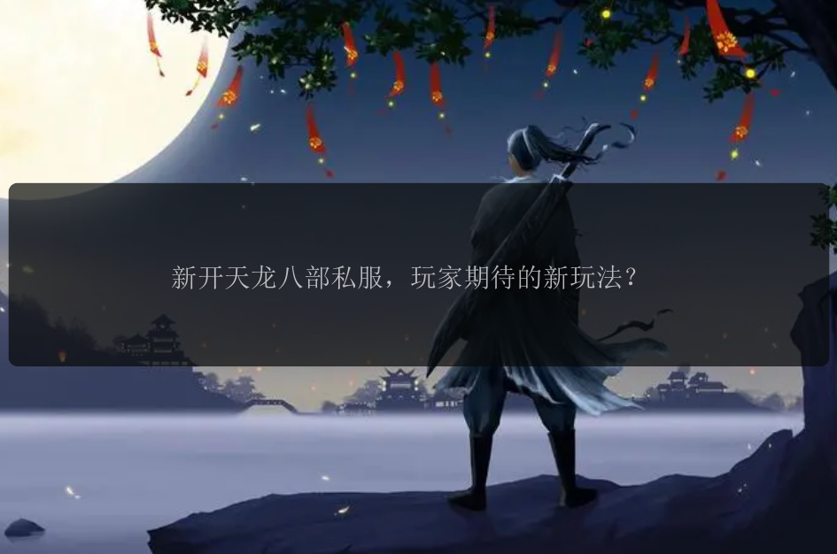 新开天龙八部私服,玩家期待的新玩法?