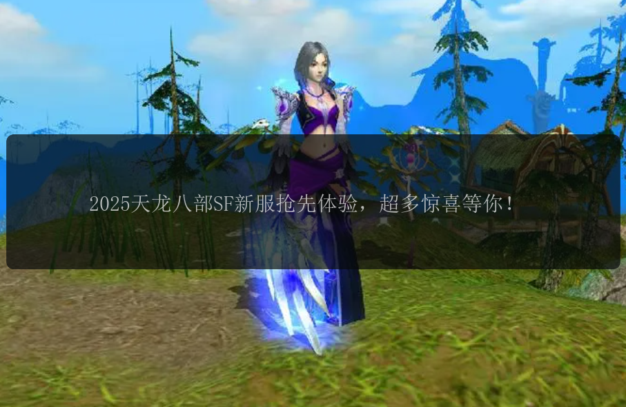 2025天龙八部SF新服抢先体验,超多惊喜等你!