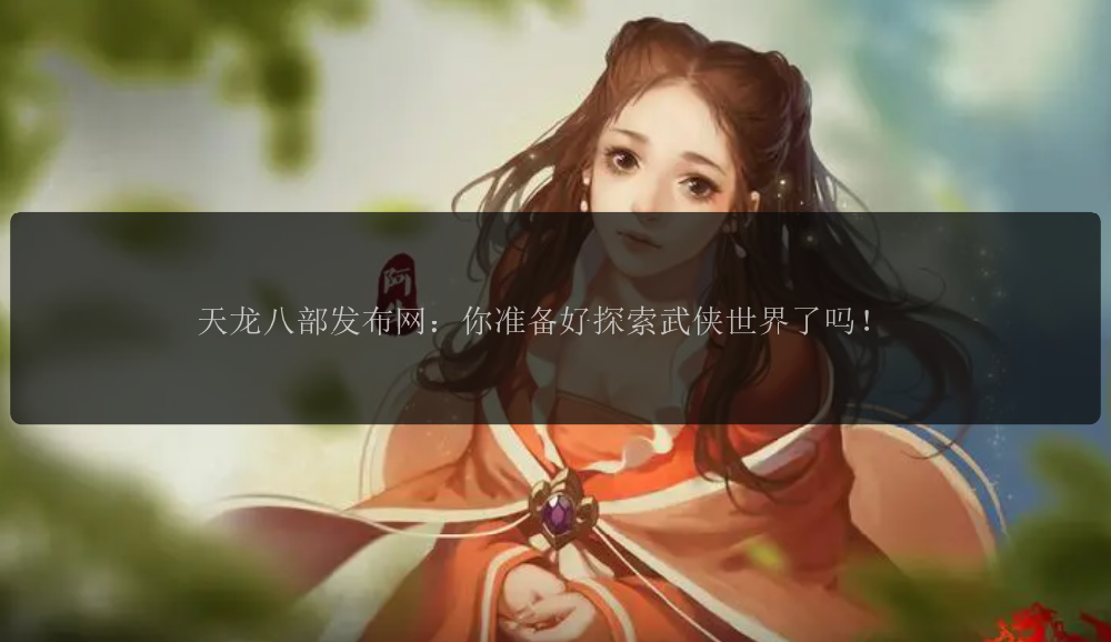 天龙八部发布网:你准备好探索武侠世界了吗!